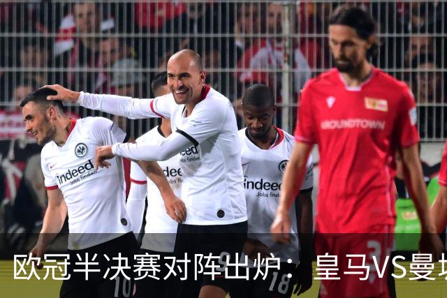 欧冠半决赛对阵出炉：皇马VS曼城 利物浦VS黄潜